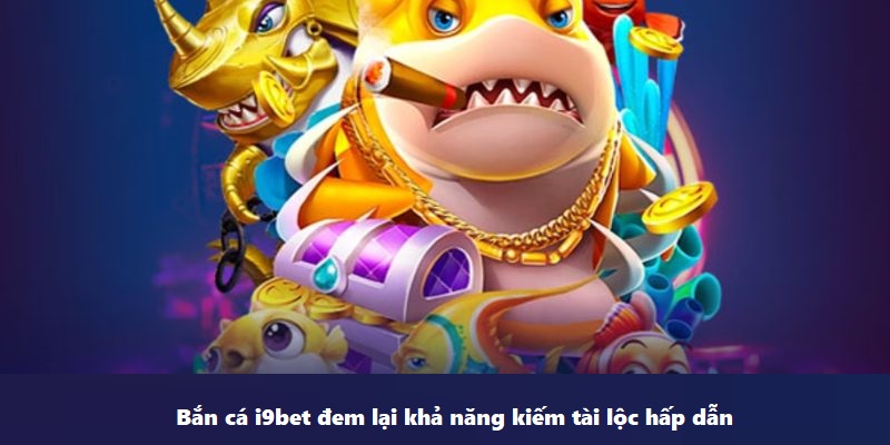 Bắn cá i9BET đem lại khả năng kiếm tài lộc hấp dẫn